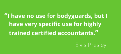 �I have no use for bodyguards, but I     have very specific use for highly     trained certified accountants.�                                 Elvis Presley